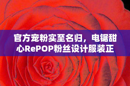 官方宠粉实至名归，电锯甜心RePOP粉丝设计服装正式实装