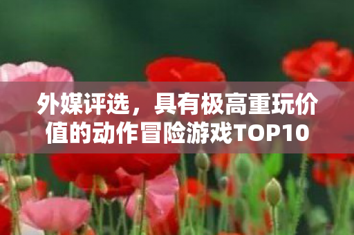 外媒评选，具有极高重玩价值的动作冒险游戏TOP10