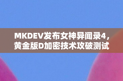 MKDEV发布女神异闻录4，黄金版D加密技术攻破测试版报道