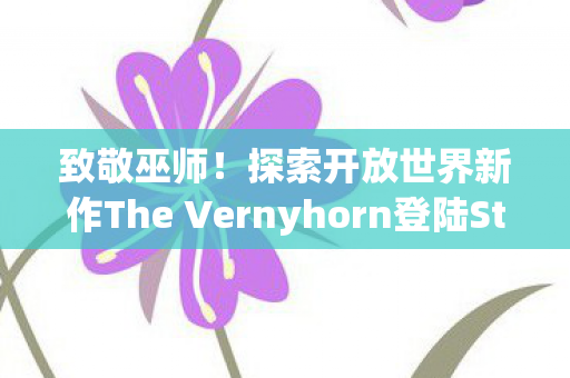 致敬巫师！探索开放世界新作The Vernyhorn登陆Steam平台
