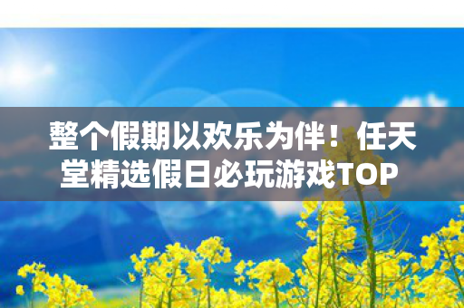 整个假期以欢乐为伴！任天堂精选假日必玩游戏TOP 30