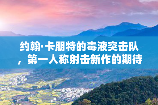 约翰·卡朋特的毒液突击队，第一人称射击新作的期待与解析