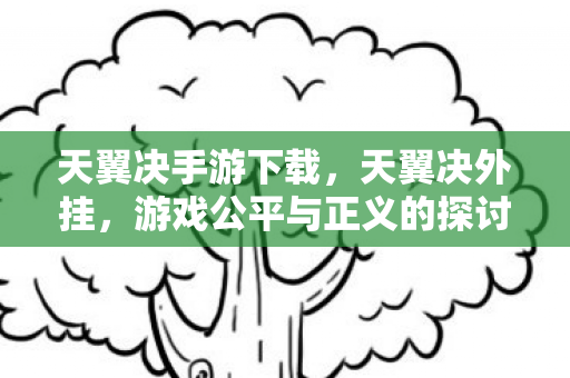 天翼决手游下载，天翼决外挂，游戏公平与正义的探讨