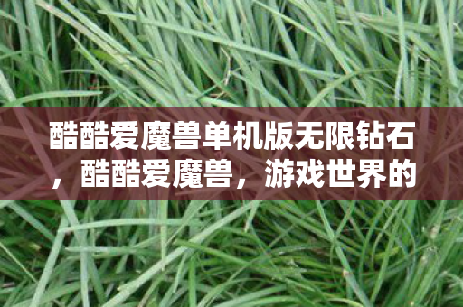 酷酷爱魔兽单机版无限钻石，酷酷爱魔兽，游戏世界的无尽魅力