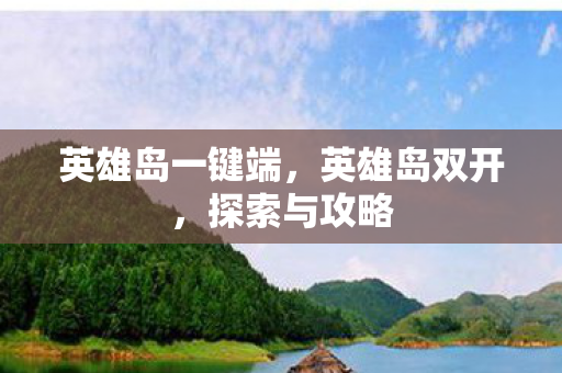 英雄岛一键端，英雄岛双开，探索与攻略