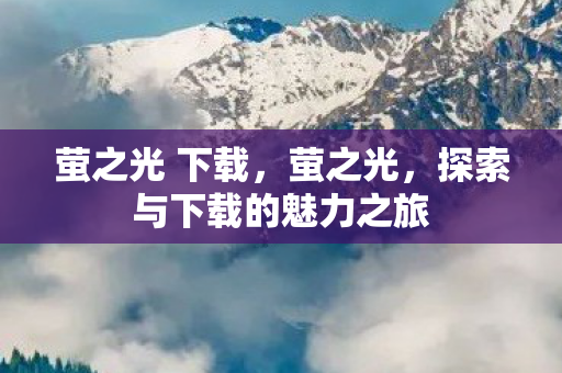 萤之光 下载，萤之光，探索与下载的魅力之旅