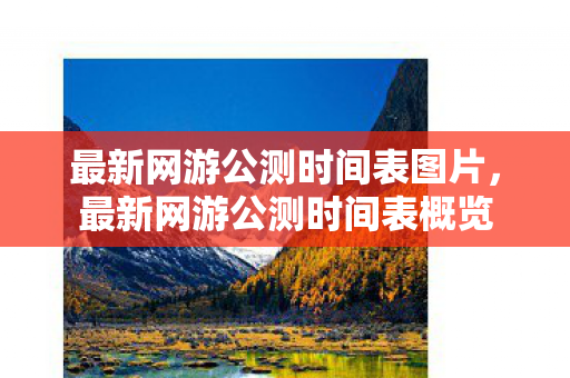 最新网游公测时间表图片，最新网游公测时间表概览