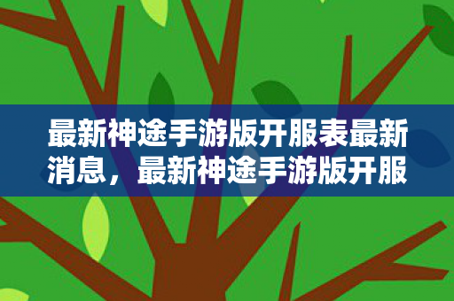 最新神途手游版开服表最新消息，最新神途手游版开服表概览