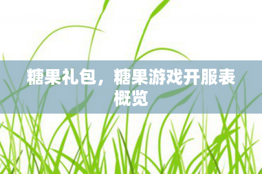 糖果礼包，糖果游戏开服表概览
