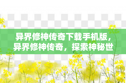 异界修神传奇下载手机版，异界修神传奇，探索神秘世界的无尽修行之旅