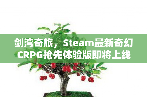 剑湾奇旅，Steam最新奇幻CRPG抢先体验版即将上线