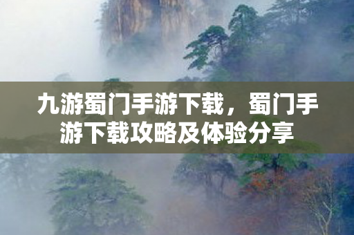 九游蜀门手游下载，蜀门手游下载攻略及体验分享