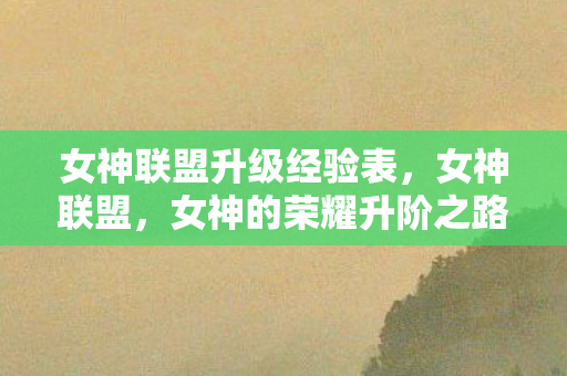 女神联盟升级经验表，女神联盟，女神的荣耀升阶之路