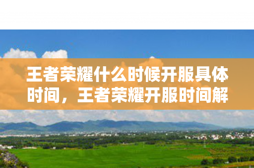 王者荣耀什么时候开服具体时间，王者荣耀开服时间解析