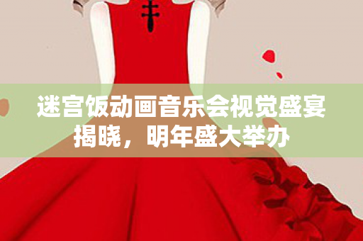 迷宫饭动画音乐会视觉盛宴揭晓，明年盛大举办