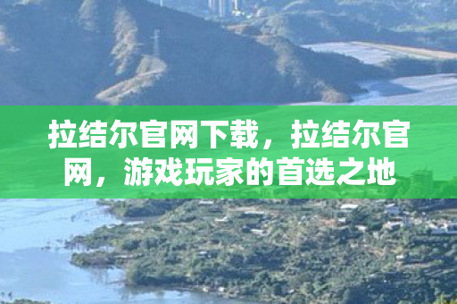 拉结尔官网下载，拉结尔官网，游戏玩家的首选之地