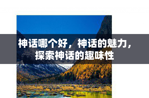 神话哪个好，神话的魅力，探索神话的趣味性