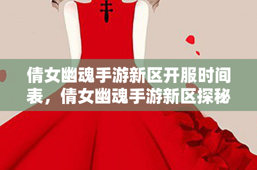 倩女幽魂手游新区开服时间表，倩女幽魂手游新区探秘