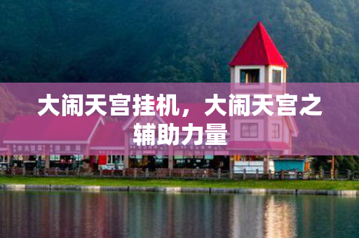 大闹天宫挂机，大闹天宫之辅助力量