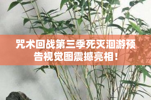 咒术回战第三季死灭洄游预告视觉图震撼亮相！