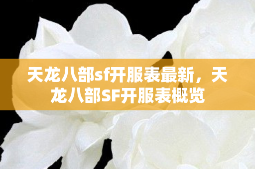 天龙八部sf开服表最新，天龙八部SF开服表概览