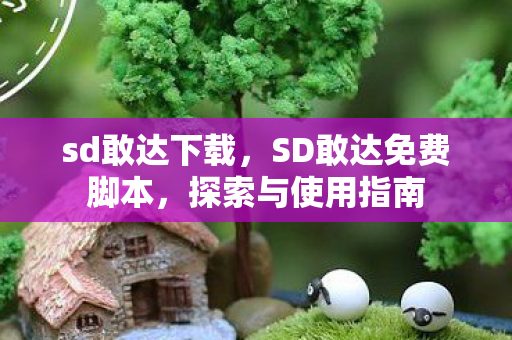 sd敢达下载，SD敢达免费脚本，探索与使用指南