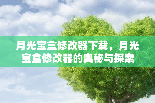 月光宝盒修改器下载，月光宝盒修改器的奥秘与探索