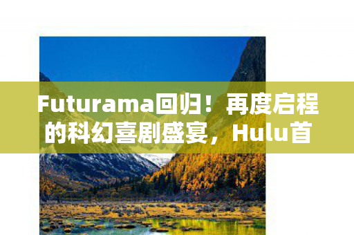 Futurama回归！再度启程的科幻喜剧盛宴，Hulu首播独家呈现