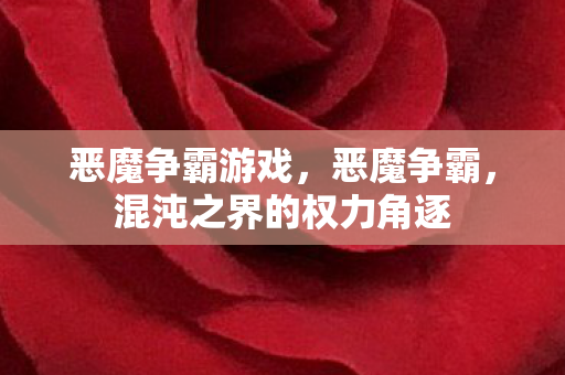 恶魔争霸游戏，恶魔争霸，混沌之界的权力角逐