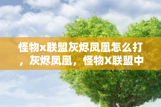 怪物x联盟灰烬凤凰怎么打，灰烬凤凰，怪物X联盟中的不灭传奇