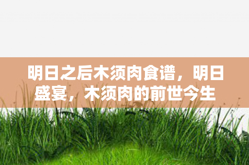 明日之后木须肉食谱，明日盛宴，木须肉的前世今生