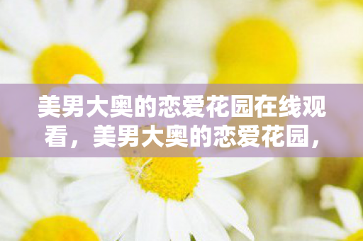 美男大奥的恋爱花园在线观看，美男大奥的恋爱花园，探寻爱情的奥秘