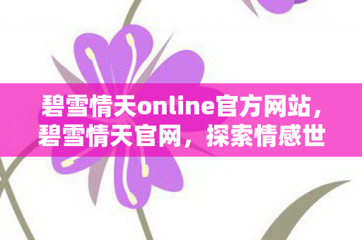碧雪情天online官方网站，碧雪情天官网，探索情感世界的门户