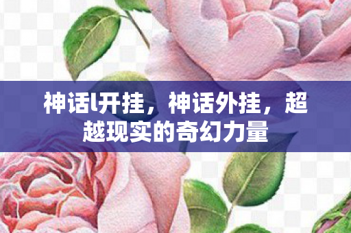 神话l开挂，神话外挂，超越现实的奇幻力量