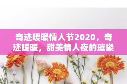奇迹暖暖情人节2020，奇迹暖暖，甜美情人夜的璀璨绽放