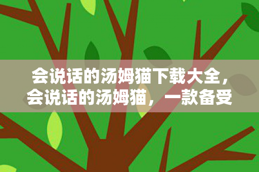 会说话的汤姆猫下载大全，会说话的汤姆猫，一款备受欢迎的互动娱乐应用下载体验