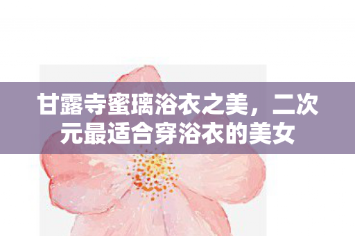 甘露寺蜜璃浴衣之美，二次元最适合穿浴衣的美女