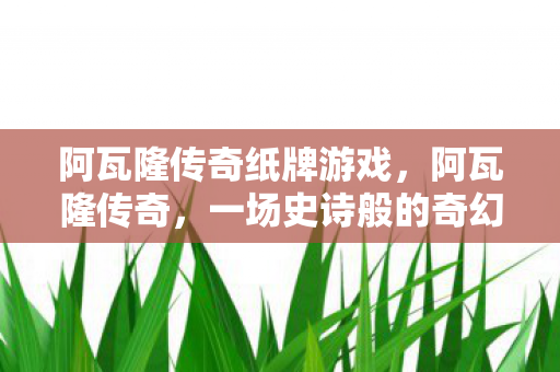 阿瓦隆传奇纸牌游戏，阿瓦隆传奇，一场史诗般的奇幻冒险