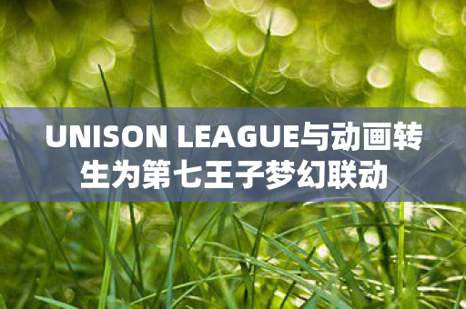 UNISON LEAGUE与动画转生为第七王子梦幻联动