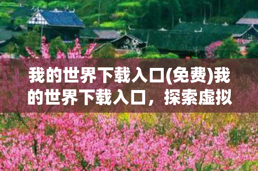 我的世界下载入口(免费)我的世界下载入口，探索虚拟世界的起点