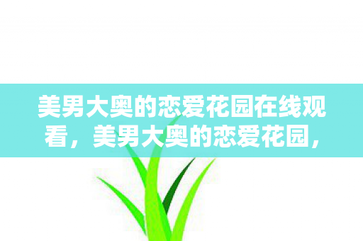 美男大奥的恋爱花园在线观看，美男大奥的恋爱花园，探寻爱情的奥秘