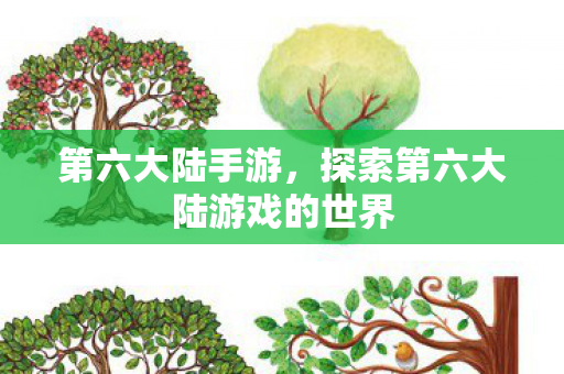 第六大陆手游，探索第六大陆游戏的世界