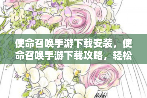 使命召唤手游下载安装，使命召唤手游下载攻略，轻松获取游戏资源