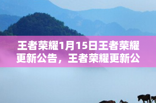 王者荣耀1月15日王者荣耀更新公告，王者荣耀更新公告详解