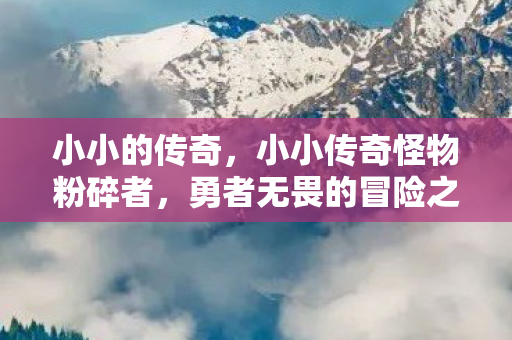 小小的传奇，小小传奇怪物粉碎者，勇者无畏的冒险之旅