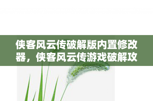 侠客风云传破解版内置修改器，侠客风云传游戏破解攻略详解