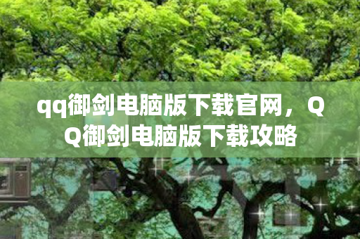 qq御剑电脑版下载官网，QQ御剑电脑版下载攻略