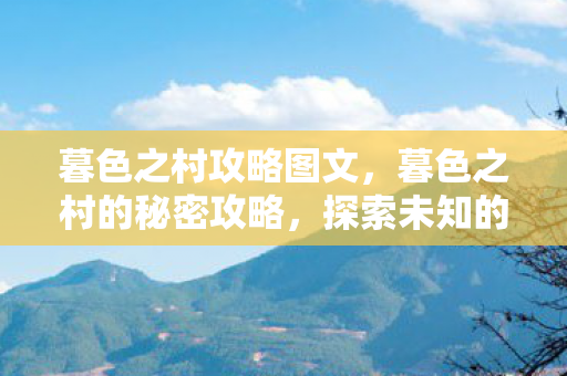 暮色之村攻略图文，暮色之村的秘密攻略，探索未知的神秘世界