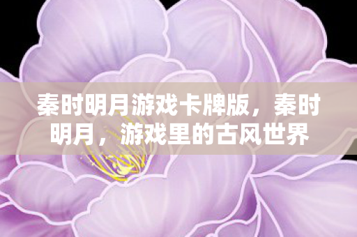 秦时明月游戏卡牌版，秦时明月，游戏里的古风世界