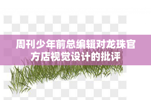 周刊少年前总编辑对龙珠官方店视觉设计的批评